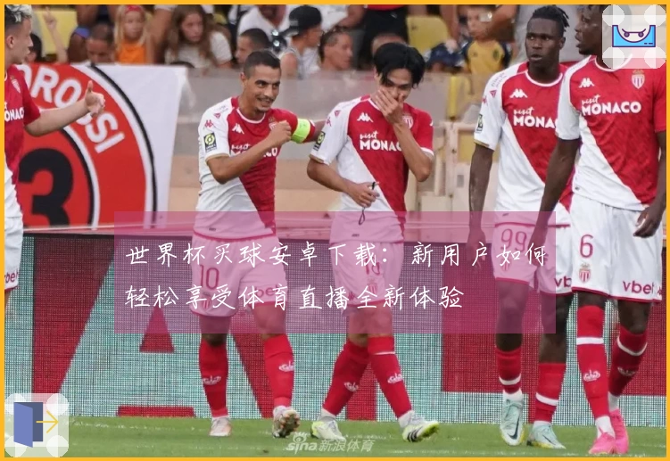 世界杯买球安卓下载：新用户如何轻松享受体育直播全新体验