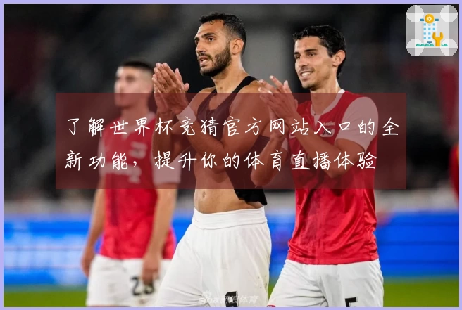 了解世界杯竞猜官方网站入口的全新功能，提升你的体育直播体验