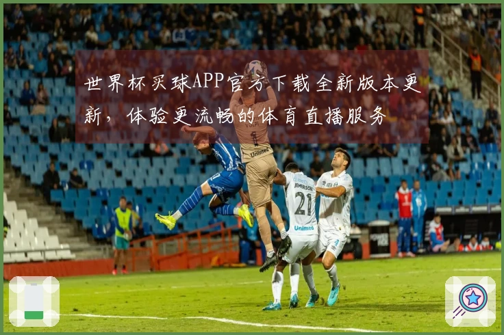世界杯买球APP官方下载全新版本更新，体验更流畅的体育直播服务