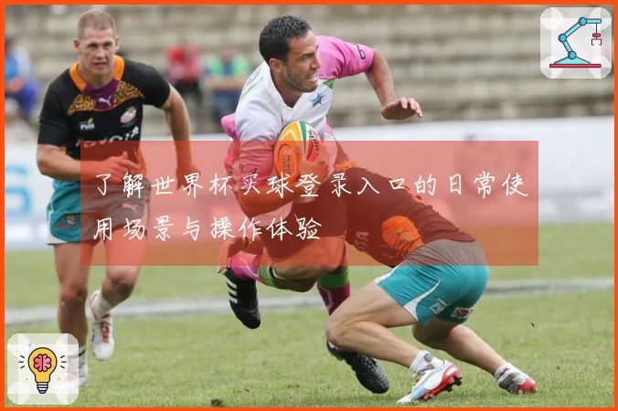 了解世界杯买球登录入口的日常使用场景与操作体验