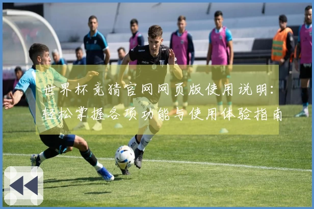 世界杯竞猜官网网页版使用说明：轻松掌握各项功能与使用体验指南