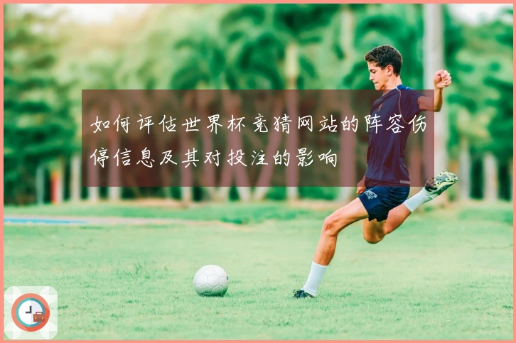 如何评估世界杯竞猜网站的阵容伤停信息及其对投注的影响