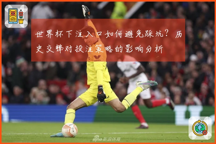 世界杯下注入口如何避免踩坑？历史交锋对投注策略的影响分析