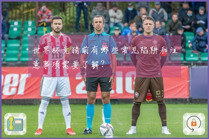 世界杯竞猜前有哪些常见陷阱和注意事项需要了解？