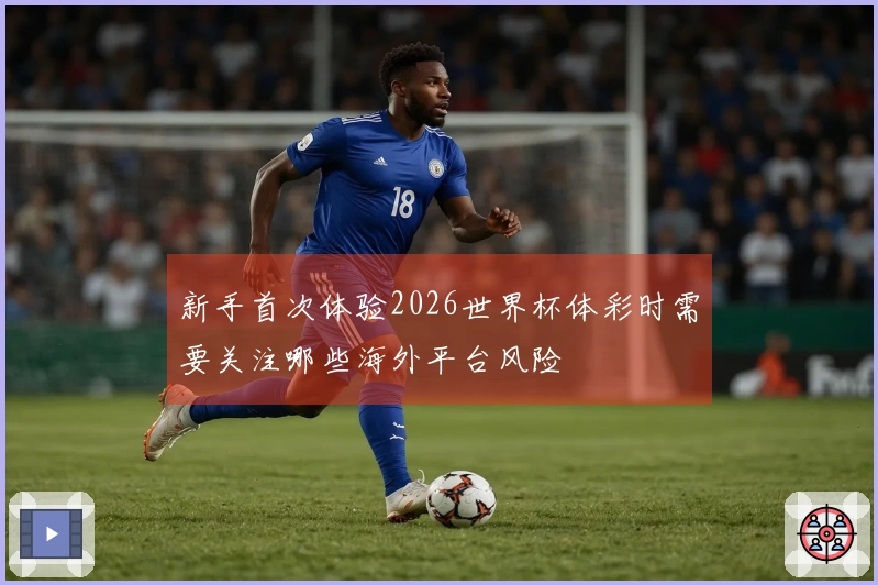 新手首次体验2026世界杯体彩时需要关注哪些海外平台风险