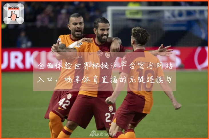 全面体验世界杯投注平台官方网站入口,畅享体育直播的无缝连接与精彩时刻