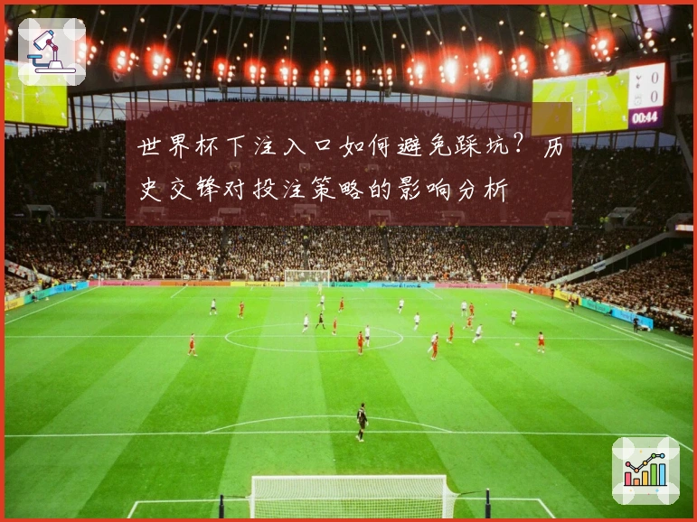 世界杯下注入口如何避免踩坑？历史交锋对投注策略的影响分析