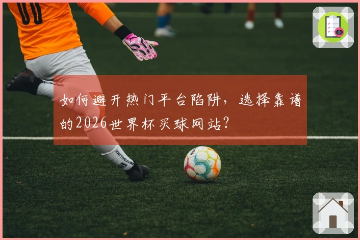 如何避开热门平台陷阱，选择靠谱的2026世界杯买球网站？