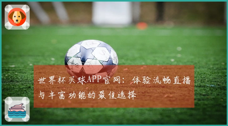 世界杯买球APP官网：体验流畅直播与丰富功能的最佳选择