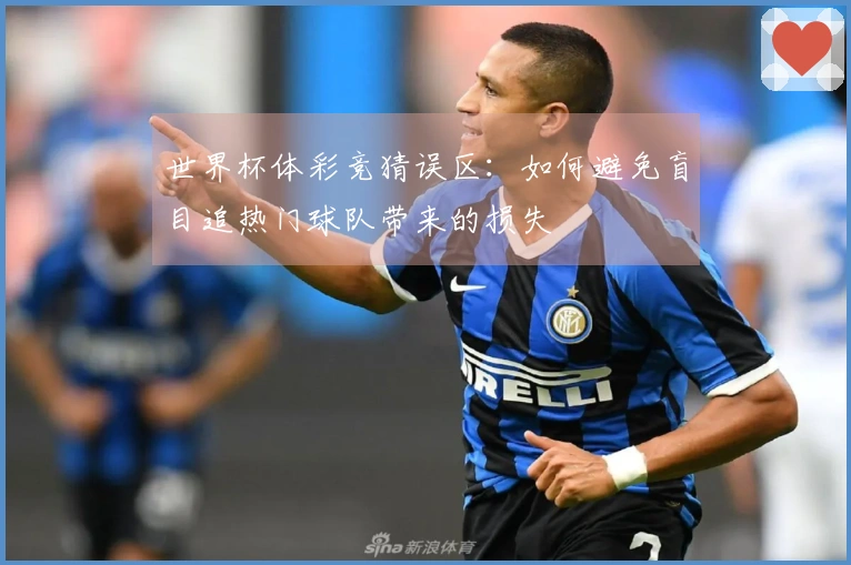 世界杯体彩竞猜误区：如何避免盲目追热门球队带来的损失