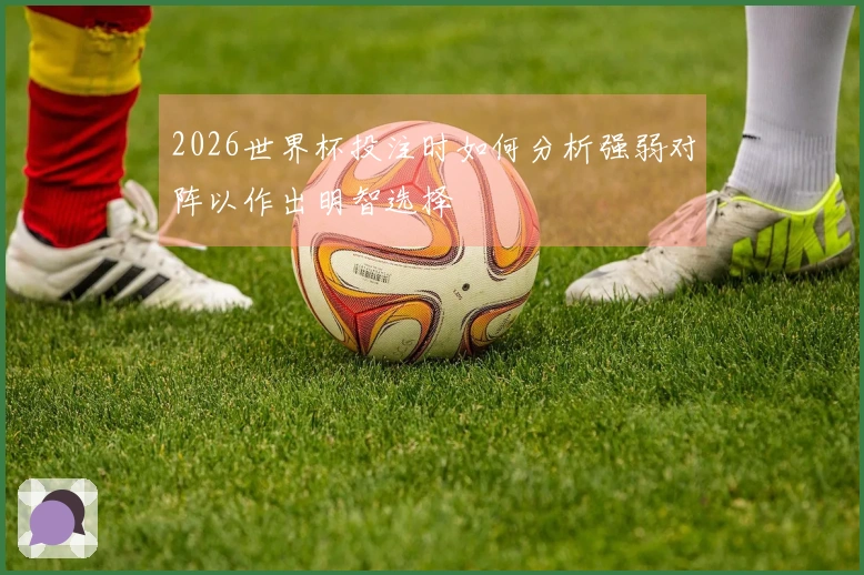2026世界杯投注时如何分析强弱对阵以作出明智选择