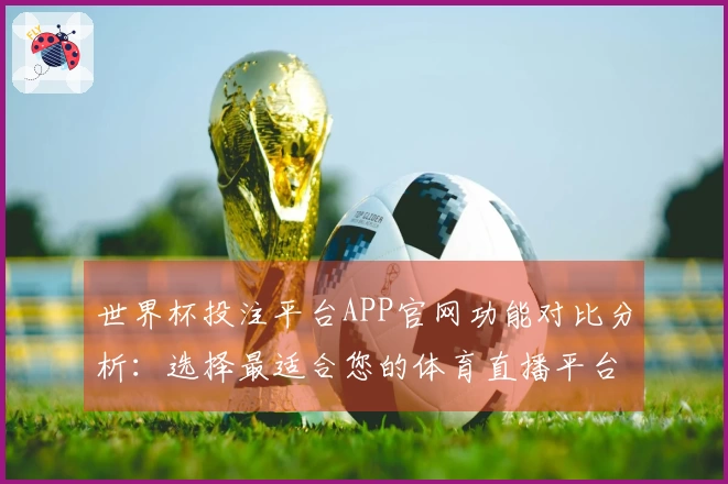 世界杯投注平台APP官网功能对比分析：选择最适合您的体育直播平台