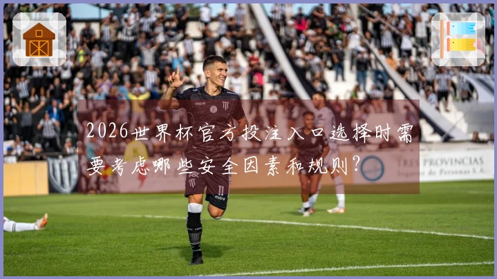 2026世界杯官方投注入口选择时需要考虑哪些安全因素和规则？