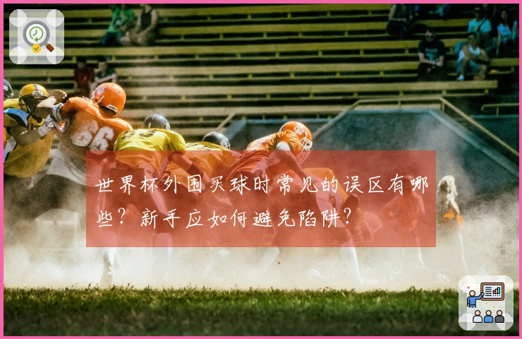 世界杯外围买球时常见的误区有哪些？新手应如何避免陷阱？
