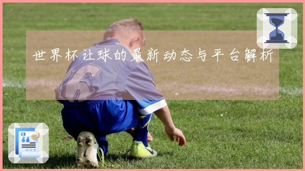 世界杯让球的最新动态与平台解析