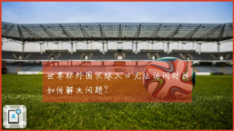 世界杯外围买球入口无法访问时该如何解决问题？