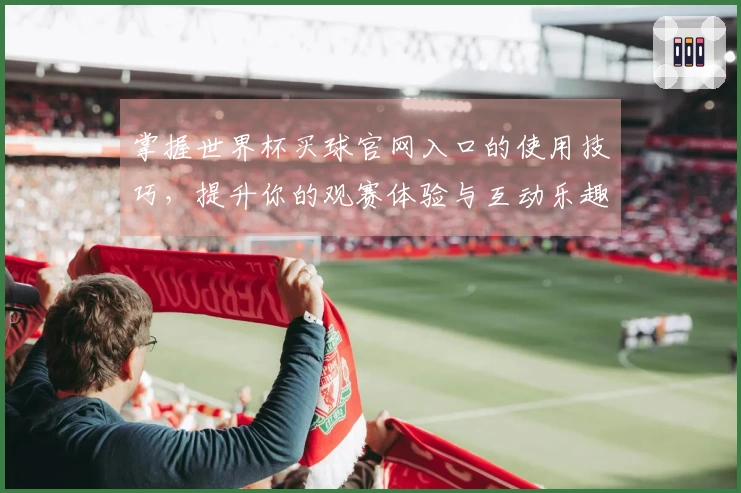 掌握世界杯买球官网入口的使用技巧，提升你的观赛体验与互动乐趣
