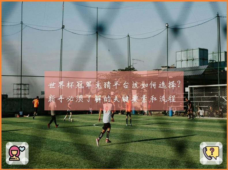 世界杯冠军竞猜平台该如何选择？新手必须了解的关键要素和流程