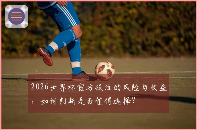2026世界杯官方投注的风险与收益，如何判断是否值得选择？