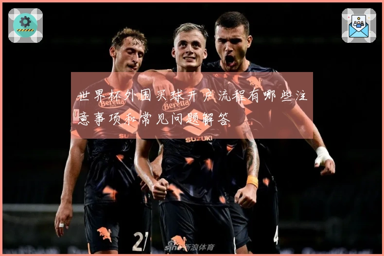 世界杯外围买球开户流程有哪些注意事项和常见问题解答