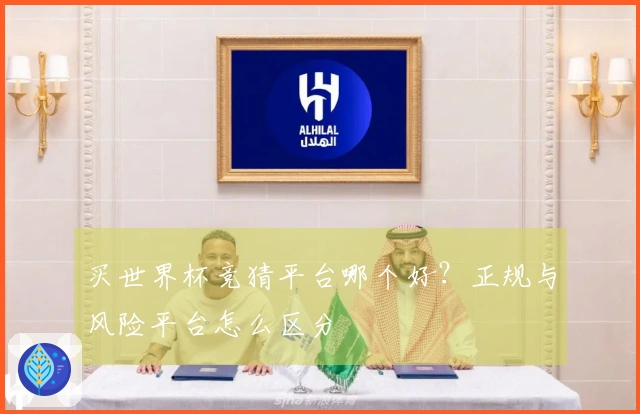 买世界杯竞猜平台哪个好？正规与风险平台怎么区分