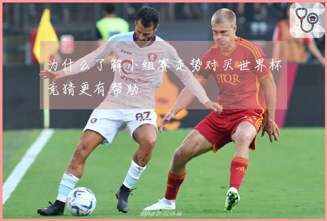 为什么了解小组赛走势对买世界杯竞猜更有帮助