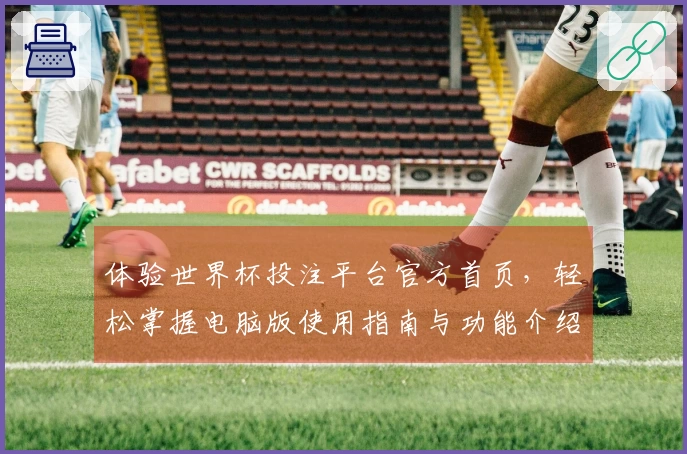 体验世界杯投注平台官方首页，轻松掌握电脑版使用指南与功能介绍