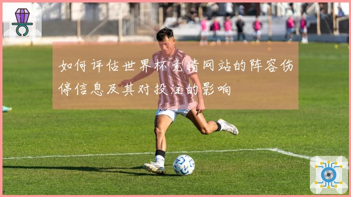 如何评估世界杯竞猜网站的阵容伤停信息及其对投注的影响
