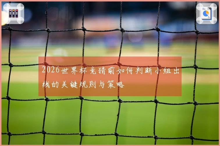 2026世界杯竞猜前如何判断小组出线的关键规则与策略